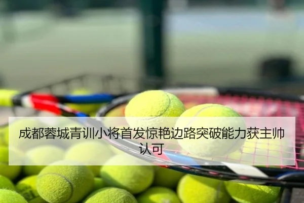 成都蓉城青训小将首发惊艳边路突破能力获主帅认可