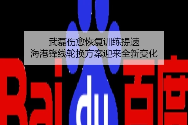 武磊伤愈恢复训练提速 海港锋线轮换方案迎来全新变化