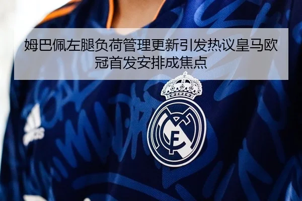 姆巴佩左腿负荷管理更新引发热议皇马欧冠首发安排成焦点
