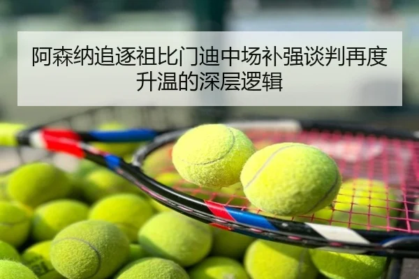 阿森纳追逐祖比门迪中场补强谈判再度升温的深层逻辑