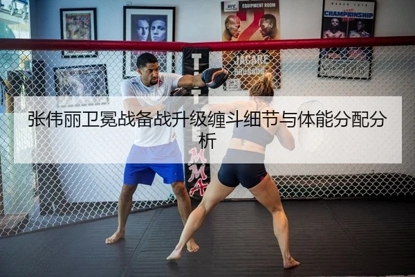 张伟丽卫冕战备战升级缠斗细节与体能分配分析